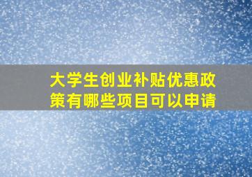 大学生创业补贴优惠政策有哪些项目可以申请