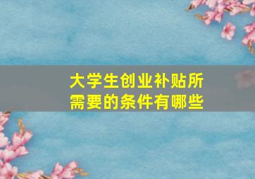 大学生创业补贴所需要的条件有哪些