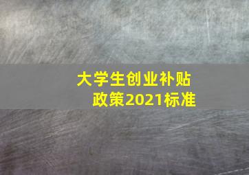 大学生创业补贴政策2021标准