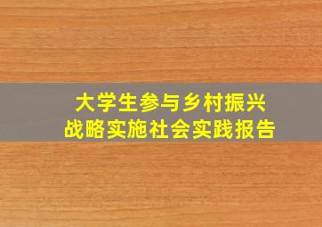 大学生参与乡村振兴战略实施社会实践报告