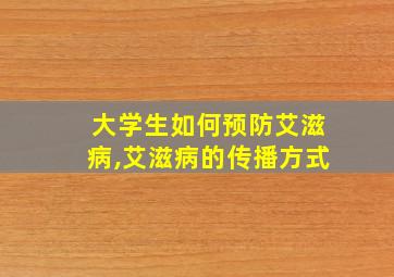 大学生如何预防艾滋病,艾滋病的传播方式