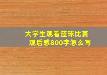 大学生观看篮球比赛观后感800字怎么写