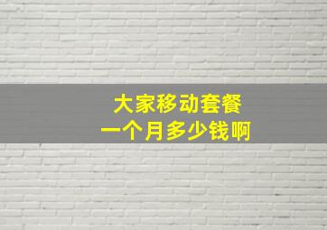 大家移动套餐一个月多少钱啊