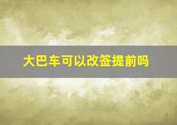 大巴车可以改签提前吗