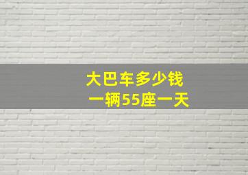 大巴车多少钱一辆55座一天