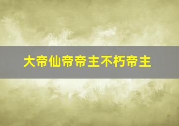 大帝仙帝帝主不朽帝主