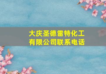 大庆圣德雷特化工有限公司联系电话