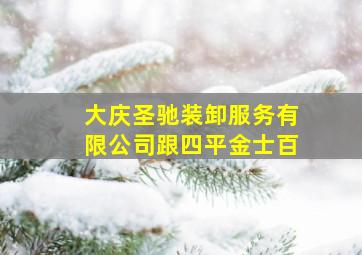 大庆圣驰装卸服务有限公司跟四平金士百