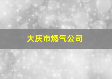 大庆市燃气公司