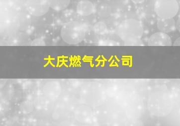 大庆燃气分公司