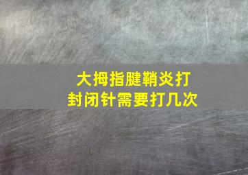 大拇指腱鞘炎打封闭针需要打几次