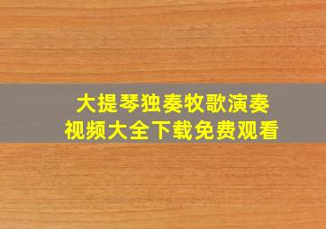 大提琴独奏牧歌演奏视频大全下载免费观看