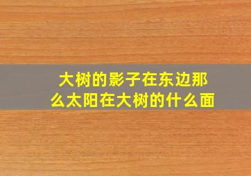 大树的影子在东边那么太阳在大树的什么面