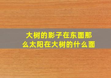 大树的影子在东面那么太阳在大树的什么面