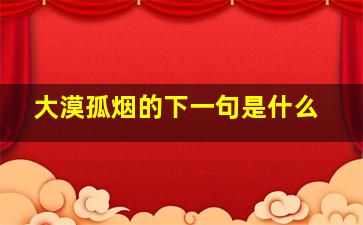 大漠孤烟的下一句是什么