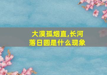 大漠孤烟直,长河落日圆是什么现象