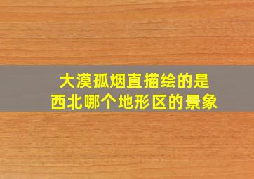 大漠孤烟直描绘的是西北哪个地形区的景象