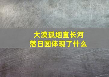 大漠孤烟直长河落日圆体现了什么