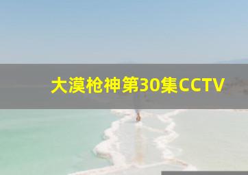 大漠枪神第30集CCTV