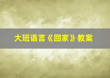 大班语言《回家》教案