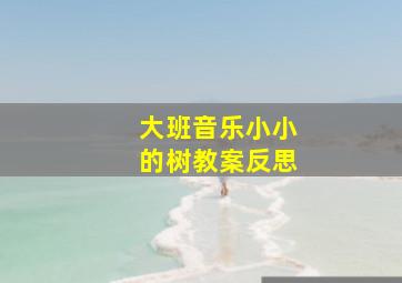 大班音乐小小的树教案反思