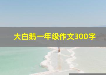 大白鹅一年级作文300字