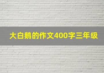 大白鹅的作文400字三年级