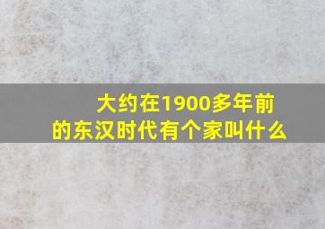 大约在1900多年前的东汉时代有个家叫什么