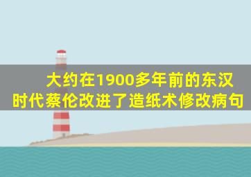 大约在1900多年前的东汉时代蔡伦改进了造纸术修改病句