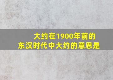 大约在1900年前的东汉时代中大约的意思是