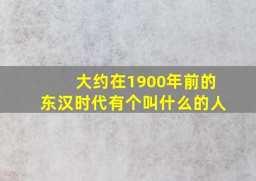 大约在1900年前的东汉时代有个叫什么的人