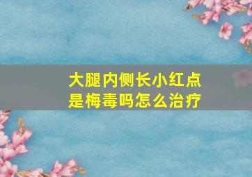 大腿内侧长小红点是梅毒吗怎么治疗