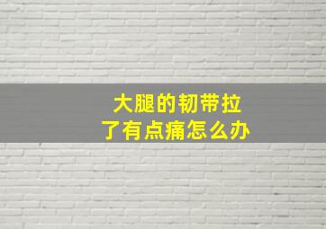 大腿的韧带拉了有点痛怎么办