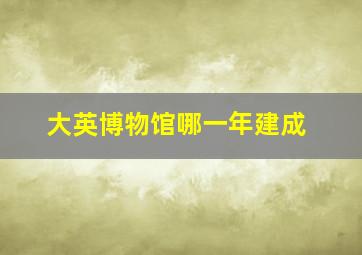 大英博物馆哪一年建成