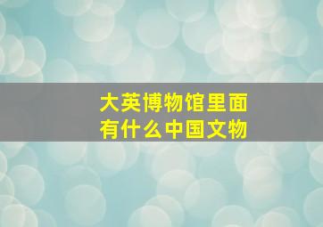 大英博物馆里面有什么中国文物