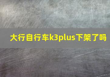 大行自行车k3plus下架了吗