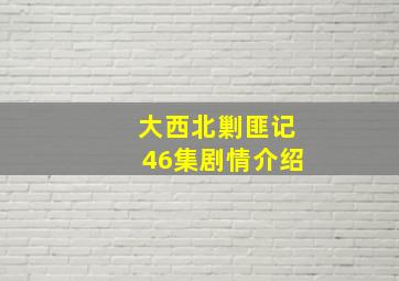 大西北剿匪记46集剧情介绍