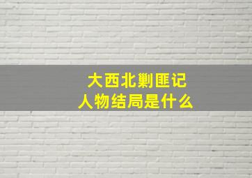 大西北剿匪记人物结局是什么