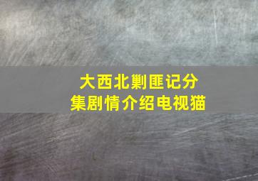 大西北剿匪记分集剧情介绍电视猫