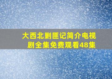 大西北剿匪记简介电视剧全集免费观看48集