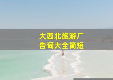 大西北旅游广告词大全简短