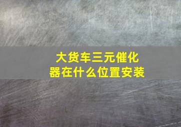 大货车三元催化器在什么位置安装