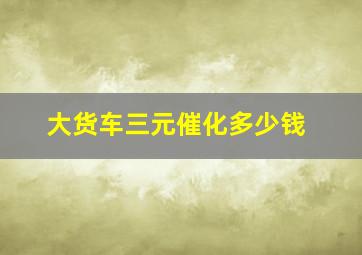 大货车三元催化多少钱