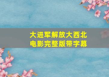 大进军解放大西北电影完整版带字幕