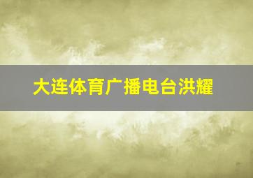 大连体育广播电台洪耀