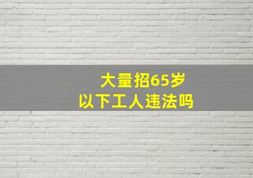 大量招65岁以下工人违法吗