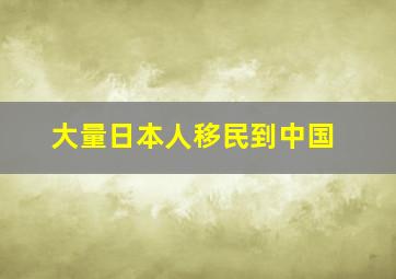 大量日本人移民到中国