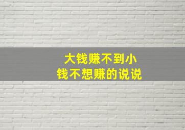 大钱赚不到小钱不想赚的说说