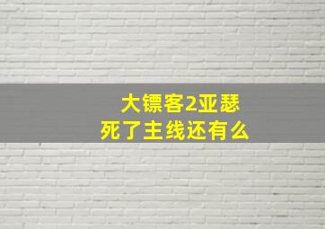 大镖客2亚瑟死了主线还有么