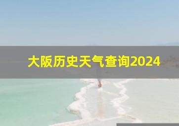 大阪历史天气查询2024